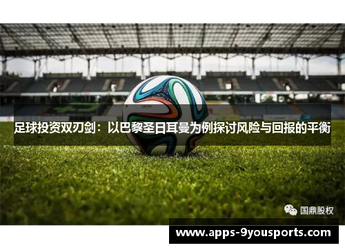 足球投资双刃剑：以巴黎圣日耳曼为例探讨风险与回报的平衡