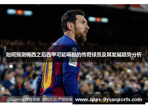 如何预测梅西之后西甲可能崛起的传奇球员及其发展趋势分析
