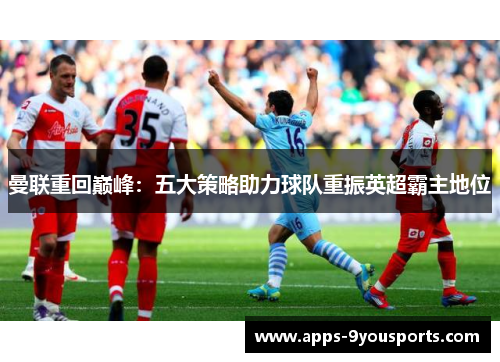 曼联重回巅峰：五大策略助力球队重振英超霸主地位