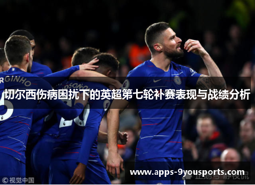 切尔西伤病困扰下的英超第七轮补赛表现与战绩分析