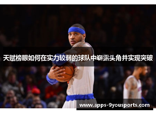 天赋榜眼如何在实力较弱的球队中崭露头角并实现突破