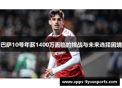 巴萨10号年薪1400万面临的挑战与未来选择困境