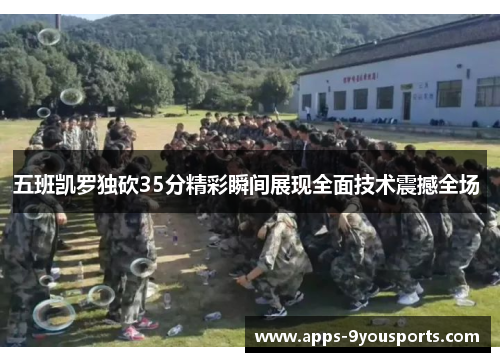 五班凯罗独砍35分精彩瞬间展现全面技术震撼全场 