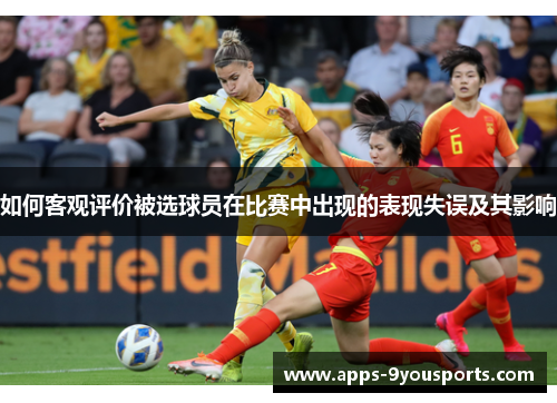 如何客观评价被选球员在比赛中出现的表现失误及其影响