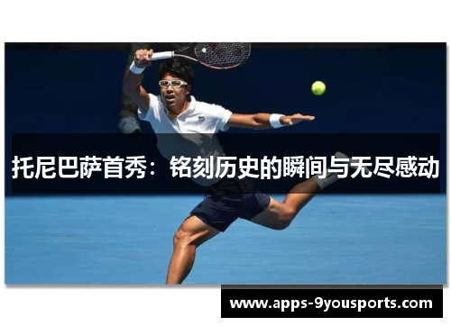 托尼巴萨首秀：铭刻历史的瞬间与无尽感动