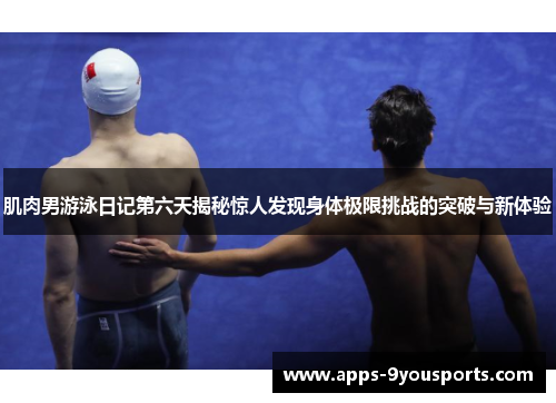 肌肉男游泳日记第六天揭秘惊人发现身体极限挑战的突破与新体验