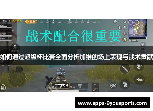 如何通过超级杯比赛全面分析加维的场上表现与战术贡献