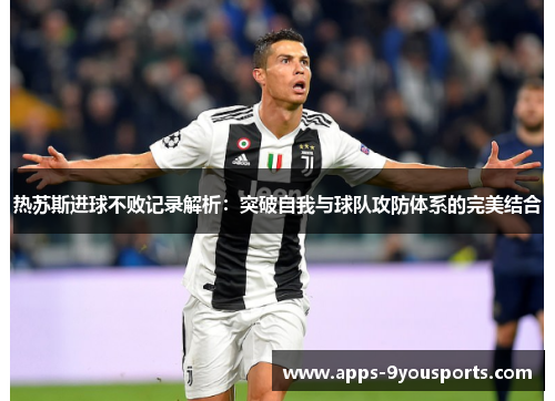 热苏斯进球不败记录解析：突破自我与球队攻防体系的完美结合