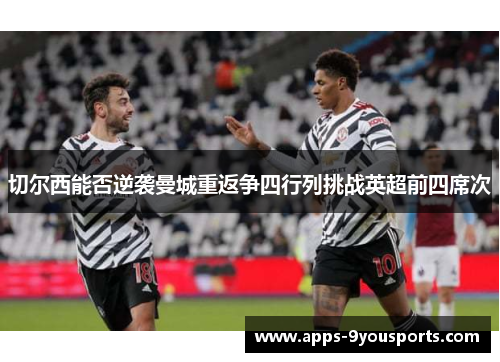 切尔西能否逆袭曼城重返争四行列挑战英超前四席次
