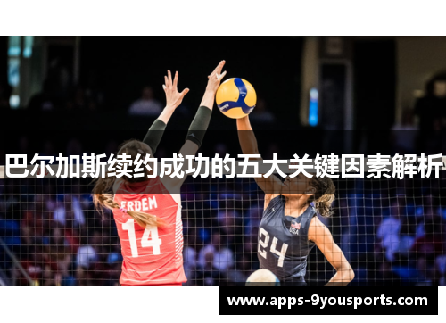 巴尔加斯续约成功的五大关键因素解析