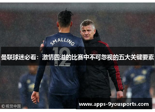 曼联球迷必看：激情四溢的比赛中不可忽视的五大关键要素
