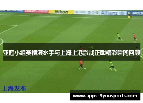亚冠小组赛横滨水手与上海上港激战正酣精彩瞬间回顾