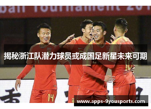 揭秘浙江队潜力球员或成国足新星未来可期