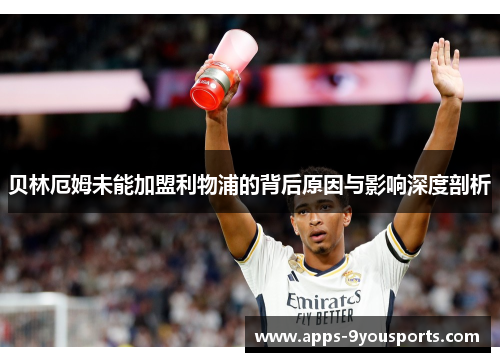 贝林厄姆未能加盟利物浦的背后原因与影响深度剖析