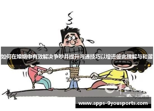 如何在婚姻中有效解决争吵并提升沟通技巧以增进彼此理解与和谐