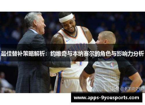 最佳替补策略解析：约维奇与本纳赛尔的角色与影响力分析