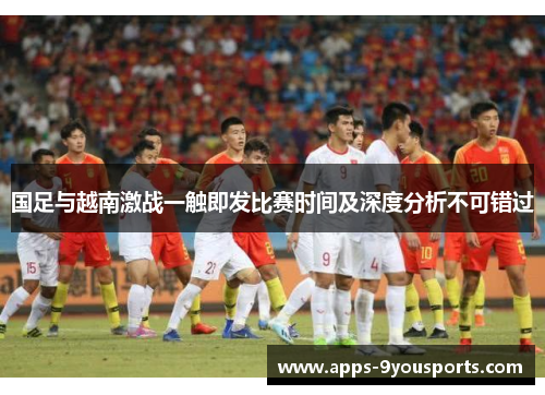 国足与越南激战一触即发比赛时间及深度分析不可错过