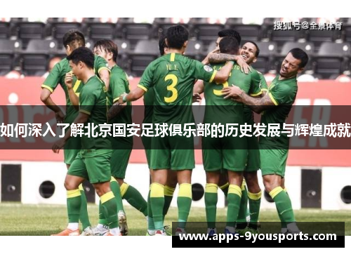 如何深入了解北京国安足球俱乐部的历史发展与辉煌成就