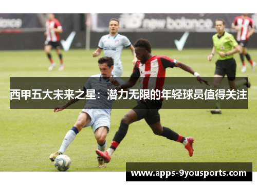 西甲五大未来之星：潜力无限的年轻球员值得关注